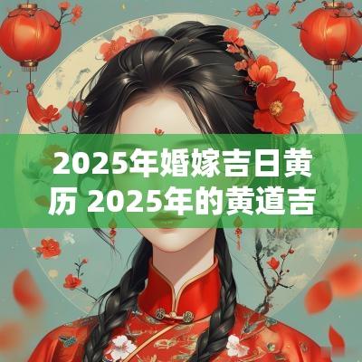 2025年婚嫁吉日黄历 2025年的黄道吉日宜嫁娶