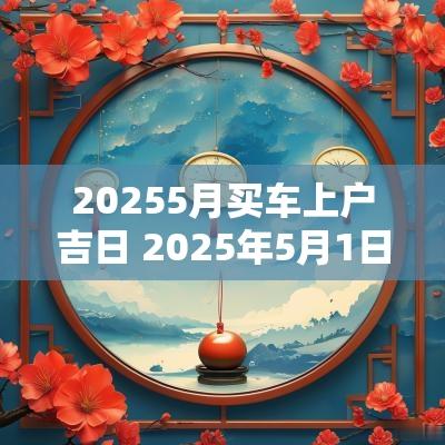 20255月买车上户吉日 2025年5月1日黄道吉日