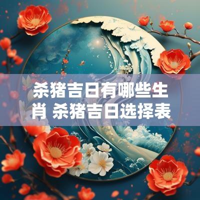 杀猪吉日有哪些生肖 杀猪吉日选择表