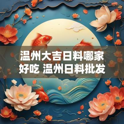 温州大吉日料哪家好吃 温州日料批发市场在哪