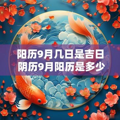 阳历9月几日是吉日 阴历9月阳历是多少