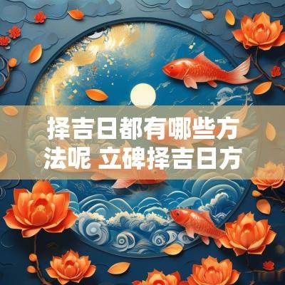 择吉日都有哪些方法呢 立碑择吉日方法