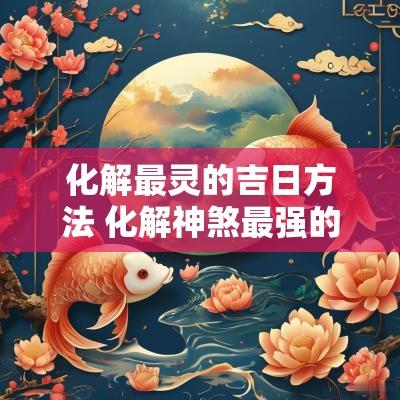 化解最灵的吉日方法 化解神煞最强的方法