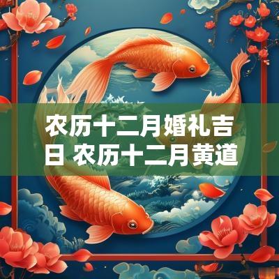 农历十二月婚礼吉日 农历十二月黄道吉日查询