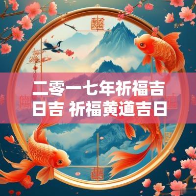 二零一七年祈福吉日吉 祈福黄道吉日2025