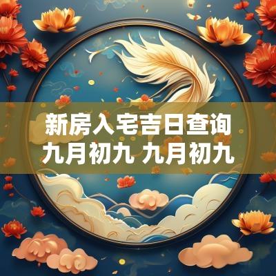 新房入宅吉日查询九月初九 九月初九入宅好吗