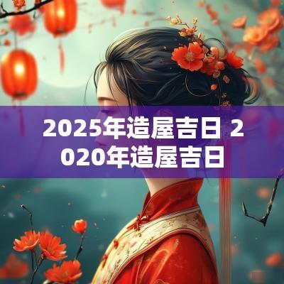 2025年造屋吉日 2025年造屋吉日