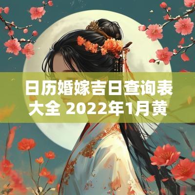 日历婚嫁吉日查询表大全 2025年1月黄道吉日查询婚嫁日历
