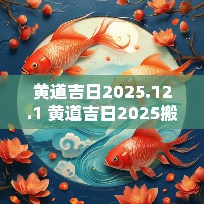 黄道吉日2025.12.1 黄道吉日2025搬家