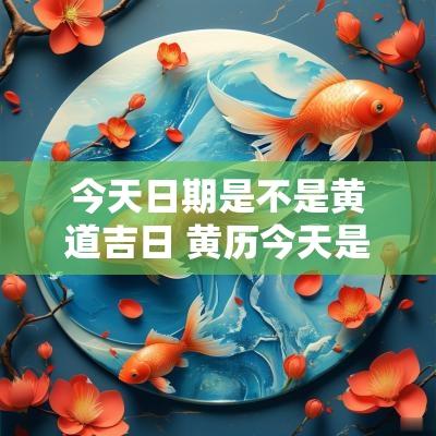 今天日期是不是黄道吉日 黄历今天是否是黄道吉日