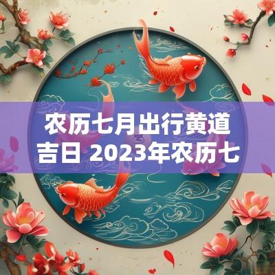 农历七月出行黄道吉日 2025年农历七月出行吉日