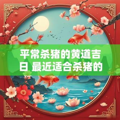 平常杀猪的黄道吉日 最近适合杀猪的日子