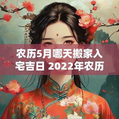 农历5月哪天搬家入宅吉日 2025年农历12月搬家入宅黄道吉日
