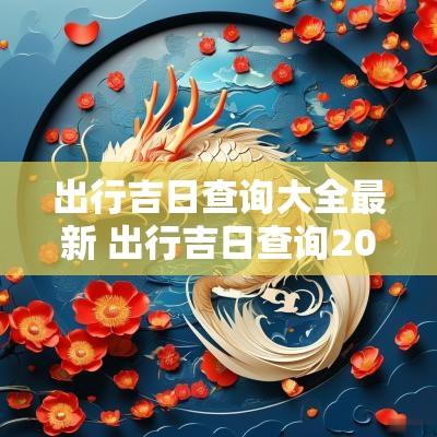出行吉日查询大全最新 出行吉日查询2025年1月份