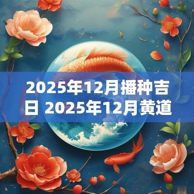 2025年12月播种吉日 2025年12月黄道吉日