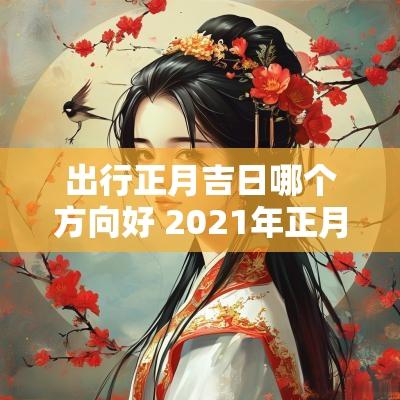 出行正月吉日哪个方向好 2025年正月出行方向大吉