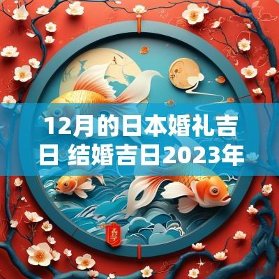12月的日本婚礼吉日 结婚吉日2025年12月最佳时间