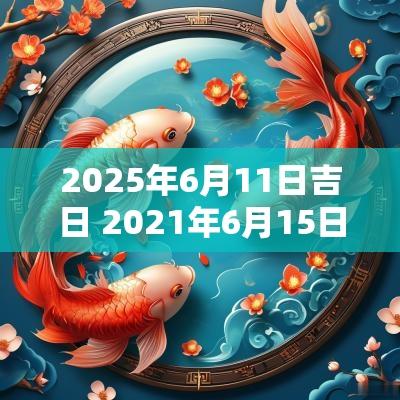 2025年6月11日吉日 2025年6月15日黄历吉日查询