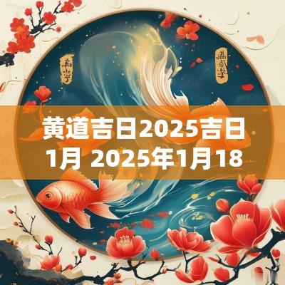 黄道吉日2025吉日1月 2025年1月18日是黄道吉日吗