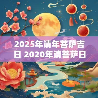 2025年请年菩萨吉日 2025年请菩萨日子