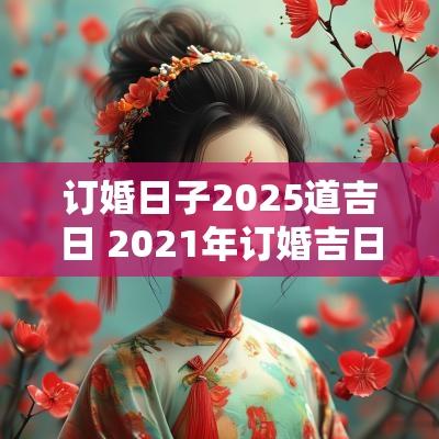 订婚日子2025道吉日 2025年订婚吉日一览表