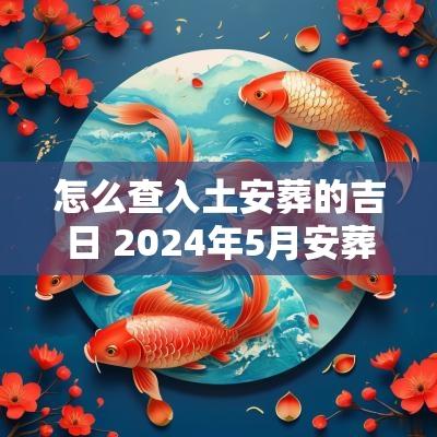 怎么查入土安葬的吉日 2025年5月安葬黄道吉日查询