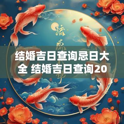 结婚吉日查询忌日大全 结婚吉日查询2025年