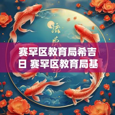 赛罕区教育局希吉日 赛罕区教育局基础教育科电话
