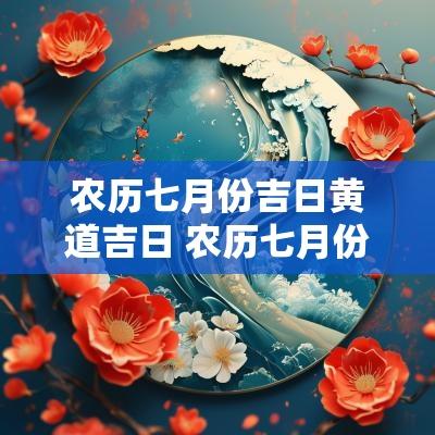 农历七月份吉日黄道吉日 农历七月份黄道吉日