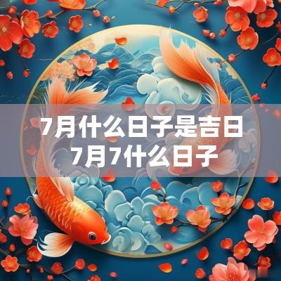 7月什么日子是吉日 7月7什么日子