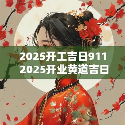 2025开工吉日911 2025开业黄道吉日