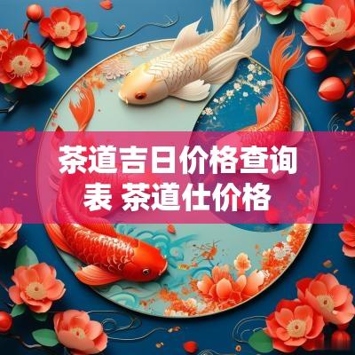 茶道吉日价格查询表 茶道仕价格