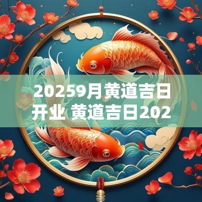 20259月黄道吉日开业 黄道吉日2025年9月份开业吉日