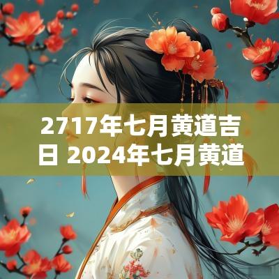 2717年七月黄道吉日 2025年七月黄道吉日是哪几天