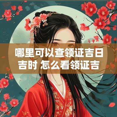 哪里可以查领证吉日吉时 怎么看领证吉日