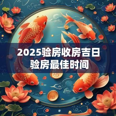 2025验房收房吉日 验房最佳时间