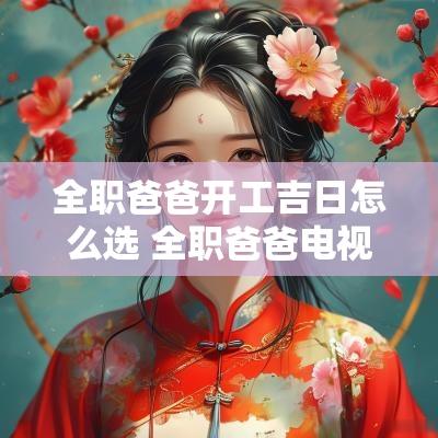 全职爸爸开工吉日怎么选 全职爸爸电视剧什么时候上映
