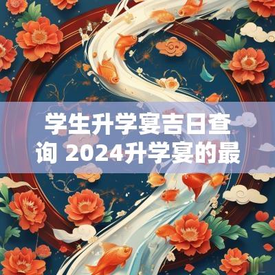 学生升学宴吉日查询 2025升学宴的最佳日期