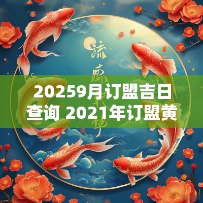 20259月订盟吉日查询 2025年订盟黄道吉日