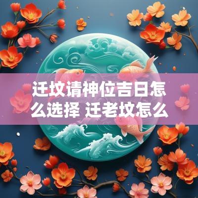 迁坟请神位吉日怎么选择 迁老坟怎么选日子
