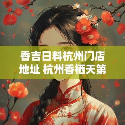 香吉日料杭州门店地址 杭州香栖天第地址
