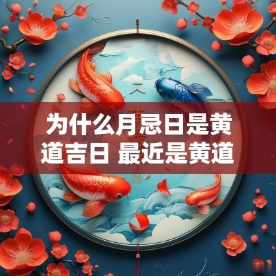 为什么月忌日是黄道吉日 最近是黄道吉日是哪几天