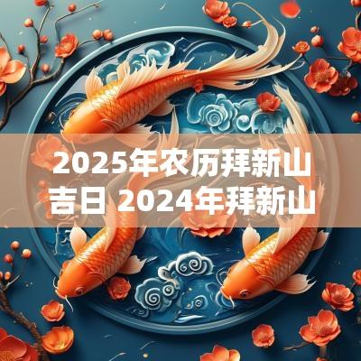 2025年农历拜新山吉日 2025年拜新山一般什么时候