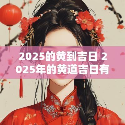 2025的黄到吉日 2025年的黄道吉日有哪些