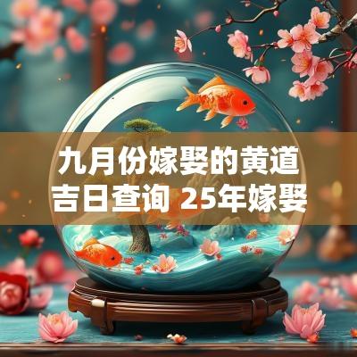 九月份嫁娶的黄道吉日查询 25年嫁娶黄道吉日查询