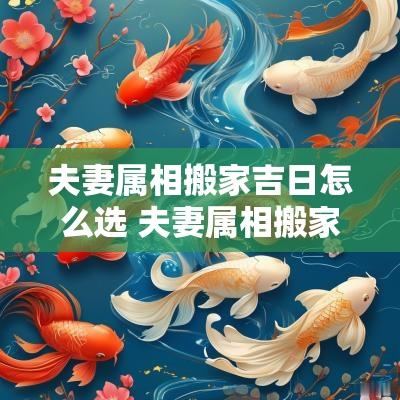 夫妻属相搬家吉日怎么选 夫妻属相搬家吉日怎么选日子