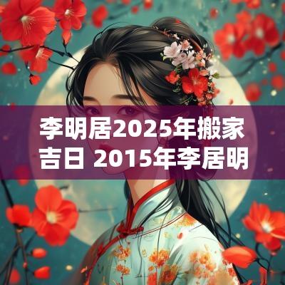 李明居2025年搬家吉日 2015年李居明风水物品