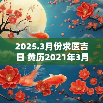 2025.3月份求医吉日 黄历2025年3月求医黄道吉日查询