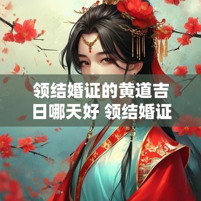 领结婚证的黄道吉日哪天好 领结婚证的黄道吉日查询
