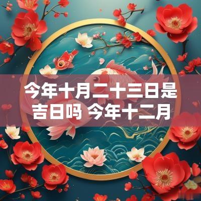 今年十月二十三日是吉日吗 今年十二月三十日是黄道吉日吗